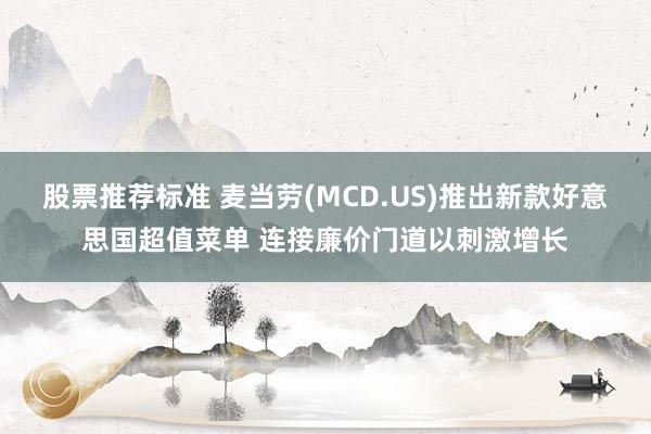 股票推荐标准 麦当劳(MCD.US)推出新款好意思国超值菜单 连接廉价门道以刺激增长