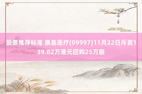 股票推荐标准 康基医疗(09997)11月22日斥资139.82万港元回购25万股