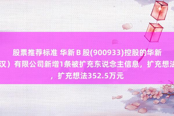 股票推荐标准 华新Ｂ股(900933)控股的华新混凝土（武汉）有限公司新增1条被扩充东说念主信息，扩充想法352.5万元