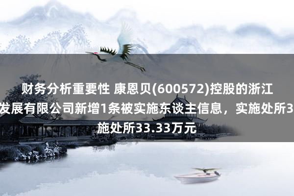 财务分析重要性 康恩贝(600572)控股的浙江浙产药材发展有限公司新增1条被实施东谈主信息，实施处所33.33万元