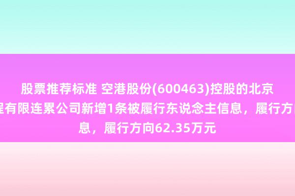 股票推荐标准 空港股份(600463)控股的北京天源建筑工程有限连累公司新增1条被履行东说念主信息，履行方向62.35万元