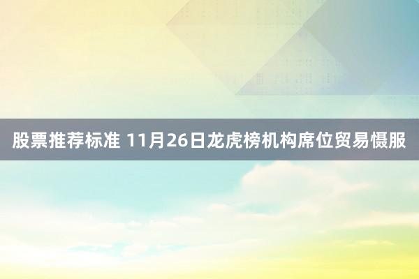 股票推荐标准 11月26日龙虎榜机构席位贸易慑服