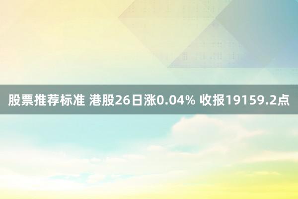 股票推荐标准 港股26日涨0.04% 收报19159.2点