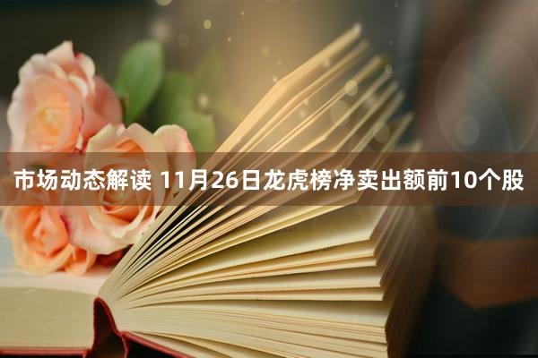 市场动态解读 11月26日龙虎榜净卖出额前10个股