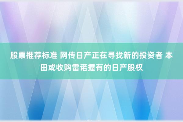 股票推荐标准 网传日产正在寻找新的投资者 本田或收购雷诺握有的日产股权