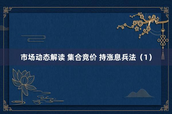 市场动态解读 集合竞价 持涨息兵法（1）