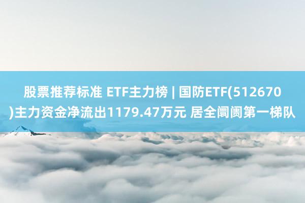 股票推荐标准 ETF主力榜 | 国防ETF(512670)主力资金净流出1179.47万元 居全阛阓第一梯队