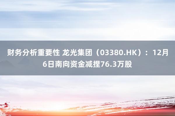 财务分析重要性 龙光集团（03380.HK）：12月6日南向资金减捏76.3万股