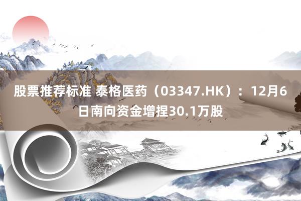 股票推荐标准 泰格医药（03347.HK）：12月6日南向资金增捏30.1万股