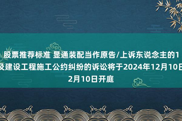 股票推荐标准 显通装配当作原告/上诉东说念主的1起波及建设工程施工公约纠纷的诉讼将于2024年12月10日开庭