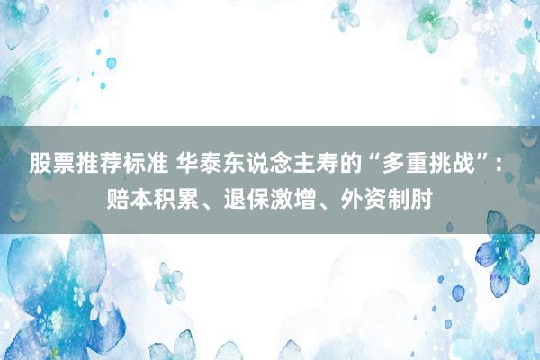 股票推荐标准 华泰东说念主寿的“多重挑战”: 赔本积累、退保激增、外资制肘