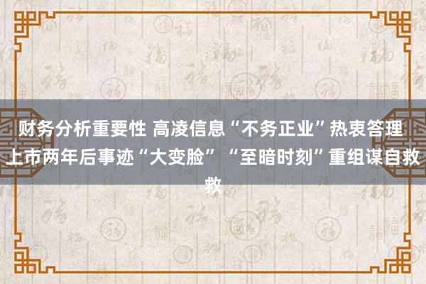 财务分析重要性 高凌信息“不务正业”热衷答理 上市两年后事迹“大变脸” “至暗时刻”重组谋自救