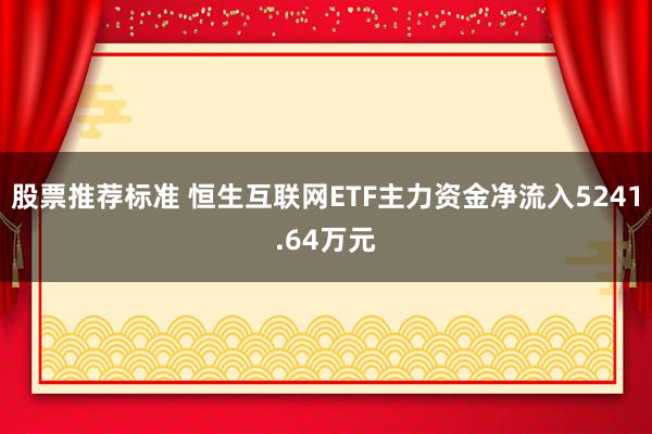 股票推荐标准 恒生互联网ETF主力资金净流入5241.64万元