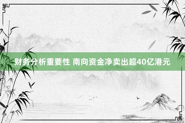 财务分析重要性 南向资金净卖出超40亿港元