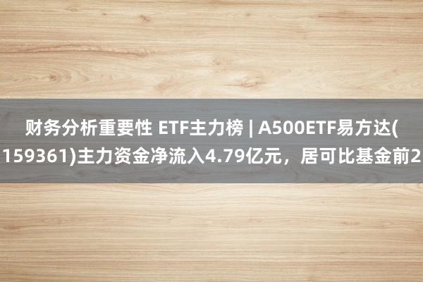 财务分析重要性 ETF主力榜 | A500ETF易方达(159361)主力资金净流入4.79亿元，居可比基金前2