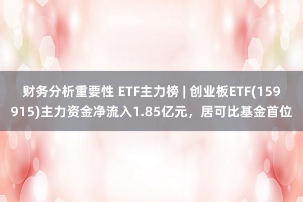 财务分析重要性 ETF主力榜 | 创业板ETF(159915)主力资金净流入1.85亿元，居可比基金首位