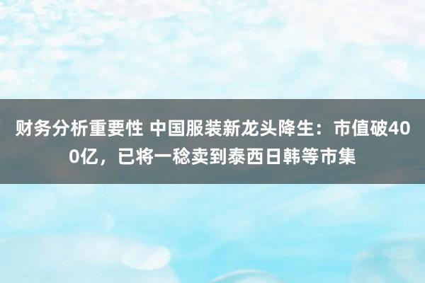 财务分析重要性 中国服装新龙头降生：市值破400亿，已将一稔卖到泰西日韩等市集