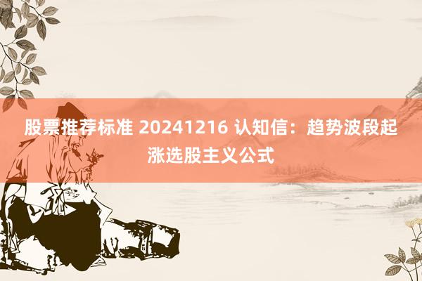 股票推荐标准 20241216 认知信：趋势波段起涨选股主义公式