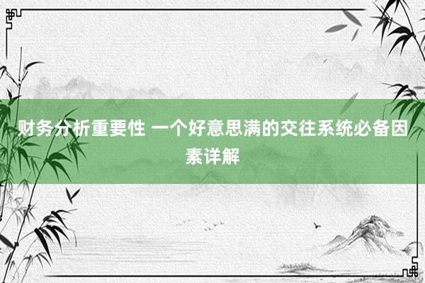 财务分析重要性 一个好意思满的交往系统必备因素详解