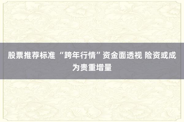 股票推荐标准 “跨年行情”资金面透视 险资或成为贵重增量