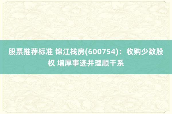 股票推荐标准 锦江栈房(600754)：收购少数股权 增厚事迹并理顺干系