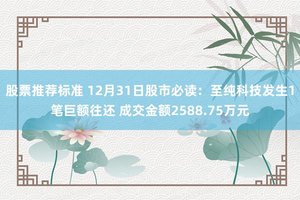 股票推荐标准 12月31日股市必读：至纯科技发生1笔巨额往还 成交金额2588.75万元