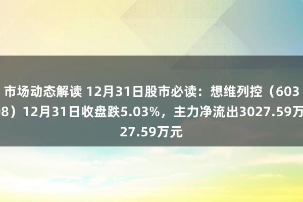 市场动态解读 12月31日股市必读：想维列控（603508）12月31日收盘跌5.03%，主力净流出3027.59万元