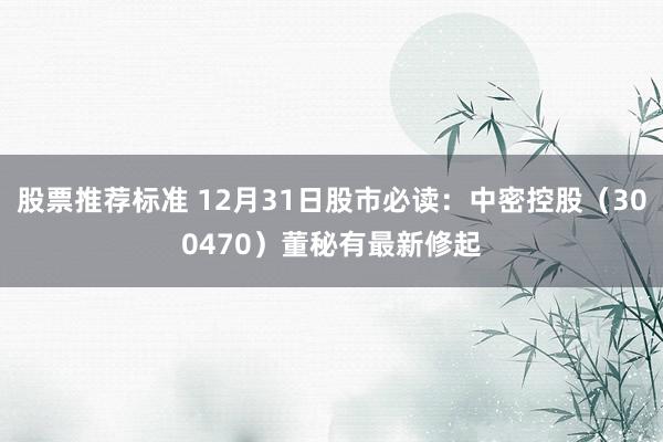 股票推荐标准 12月31日股市必读：中密控股（300470）董秘有最新修起