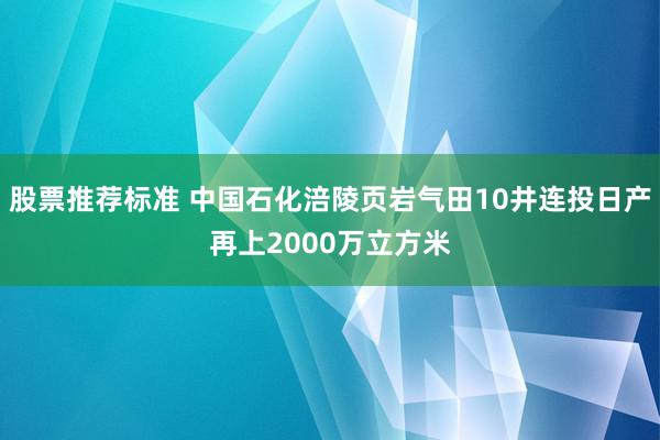 股票推荐标准 中国石化涪陵页岩气田10井连投日产再上2000万立方米