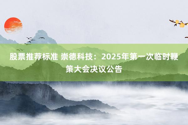 股票推荐标准 崇德科技：2025年第一次临时鞭策大会决议公告