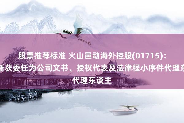 股票推荐标准 火山邑动海外控股(01715)：谢秀新获委任为公司文书、授权代表及法律程小序件代理东谈主