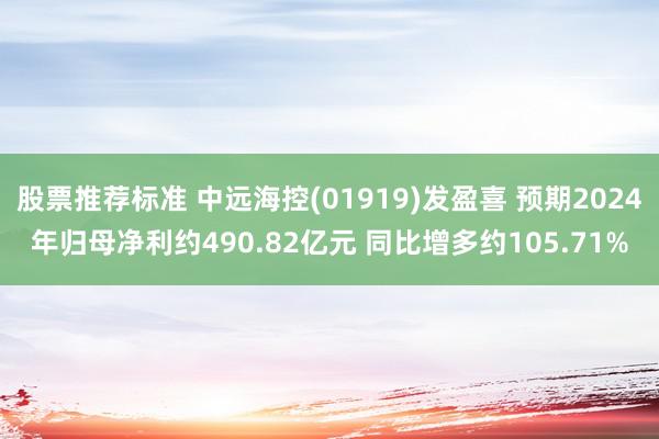 股票推荐标准 中远海控(01919)发盈喜 预期2024年归母净利约490.82亿元 同比增多约105.71%