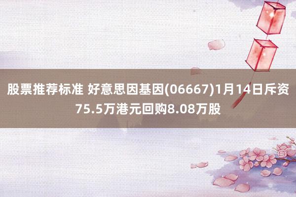 股票推荐标准 好意思因基因(06667)1月14日斥资75.5万港元回购8.08万股