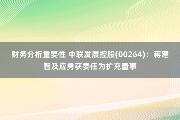 财务分析重要性 中联发展控股(00264)：蒋建智及应勇获委任为扩充董事