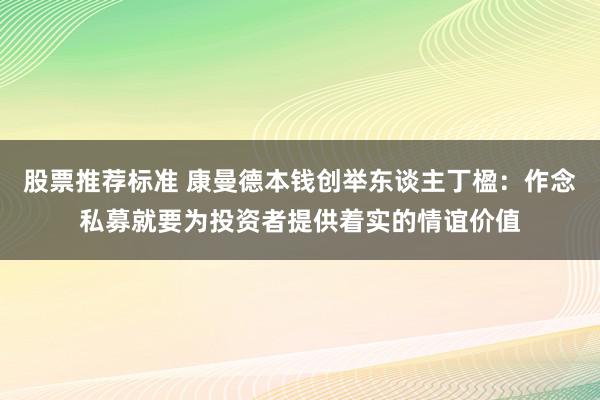 股票推荐标准 康曼德本钱创举东谈主丁楹：作念私募就要为投资者提供着实的情谊价值