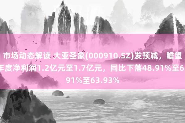 市场动态解读 大亚圣象(000910.SZ)发预减，瞻望2024年度净利润1.2亿元至1.7亿元，同比下落48.91%至63.93%