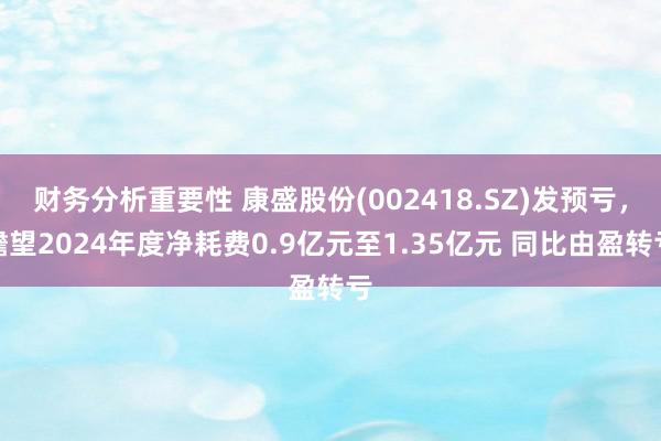 财务分析重要性 康盛股份(002418.SZ)发预亏，瞻望2024年度净耗费0.9亿元至1.35亿元 同比由盈转亏