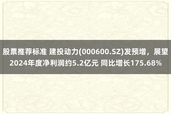 股票推荐标准 建投动力(000600.SZ)发预增，展望2024年度净利润约5.2亿元 同比增长175.68%