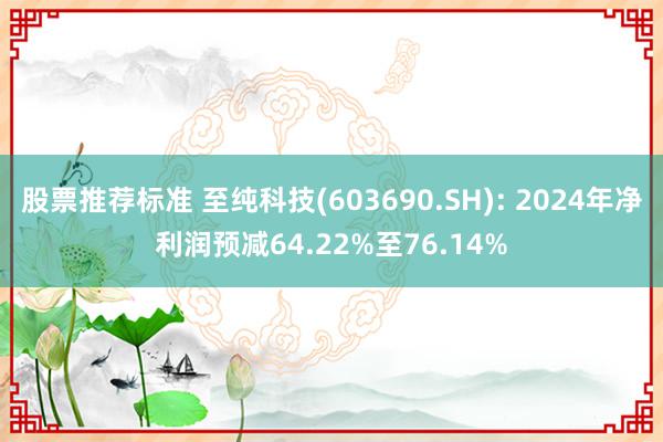 股票推荐标准 至纯科技(603690.SH): 2024年净利润预减64.22%至76.14%