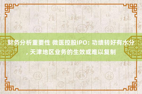 财务分析重要性 微医控股IPO: 功绩转好有水分, 天津地区业务的生效或难以复制