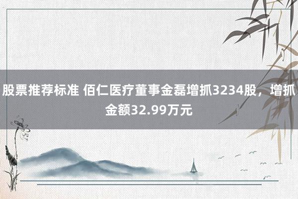 股票推荐标准 佰仁医疗董事金磊增抓3234股，增抓金额32.99万元