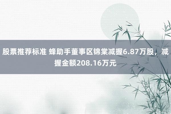 股票推荐标准 蜂助手董事区锦棠减握6.87万股，减握金额208.16万元