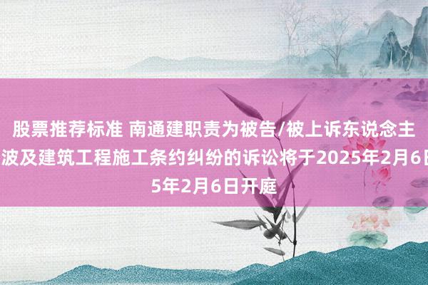 股票推荐标准 南通建职责为被告/被上诉东说念主的1起波及建筑工程施工条约纠纷的诉讼将于2025年2月6日开庭