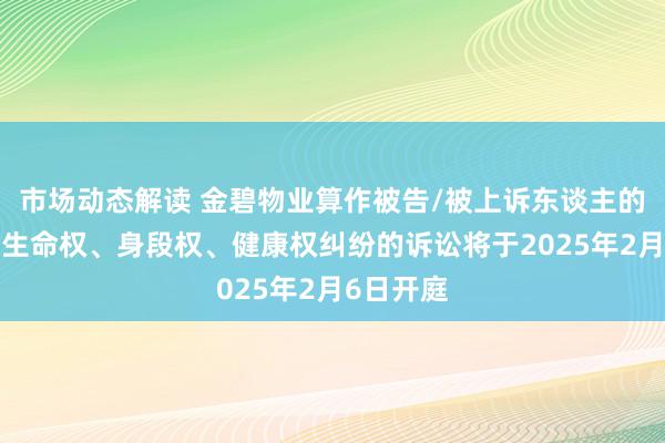 市场动态解读 金碧物业算作被告/被上诉东谈主的1起触及生命权、身段权、健康权纠纷的诉讼将于2025年2月6日开庭