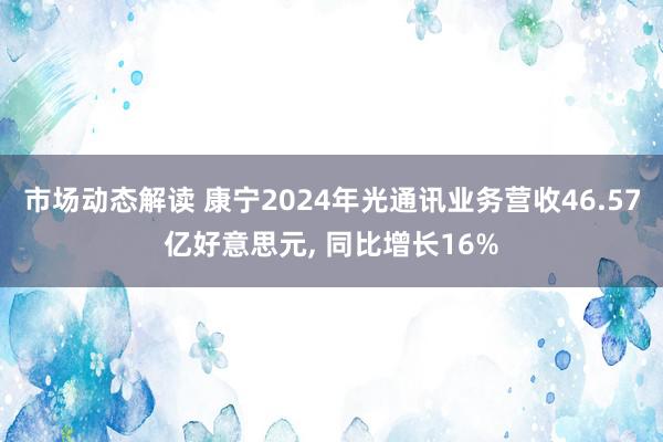 市场动态解读 康宁2024年光通讯业务营收46.57亿好意思元, 同比增长16%