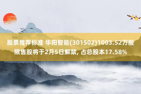 股票推荐标准 华阳智能(301502)1003.52万股限售股将于2月5日解禁, 占总股本17.58%