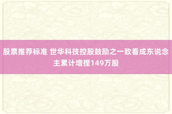 股票推荐标准 世华科技控股鼓励之一致看成东说念主累计增捏149万股