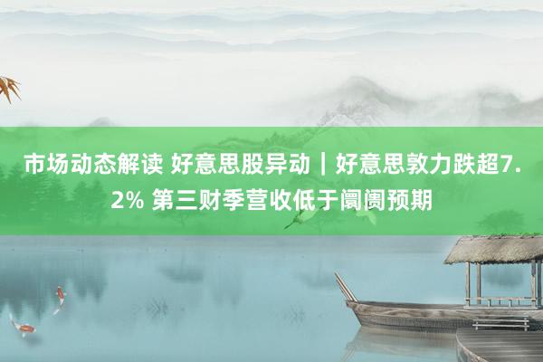 市场动态解读 好意思股异动｜好意思敦力跌超7.2% 第三财季营收低于阛阓预期