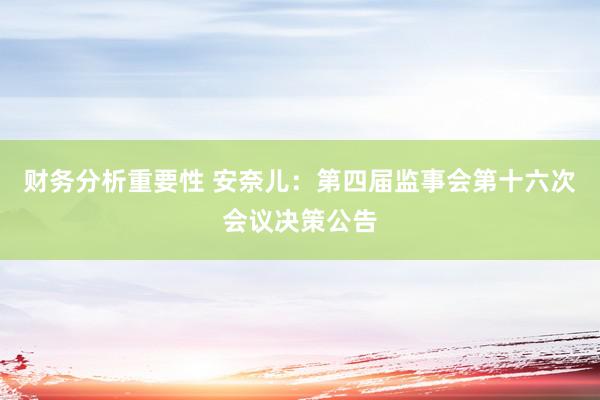 财务分析重要性 安奈儿：第四届监事会第十六次会议决策公告