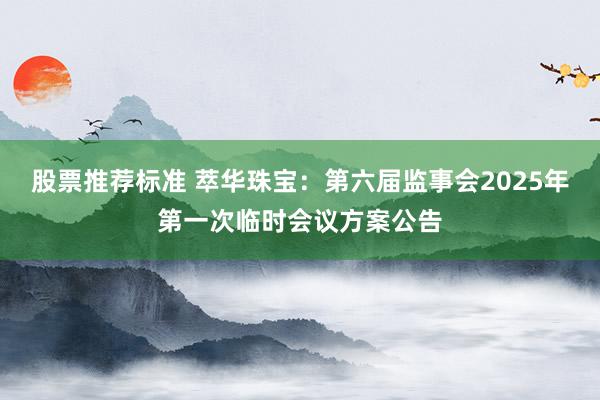 股票推荐标准 萃华珠宝：第六届监事会2025年第一次临时会议方案公告